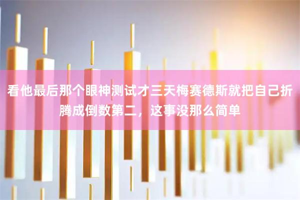 看他最后那个眼神测试才三天梅赛德斯就把自己折腾成倒数第二，这事没那么简单